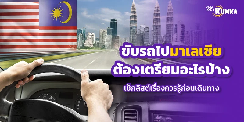 ขับรถไปมาเลเซียต้องเตรียมอะไรบ้าง เช็กลิสต์เรื่องควรรู้ก่อนเดินทาง | มิสเตอร์ คุ้มค่า
