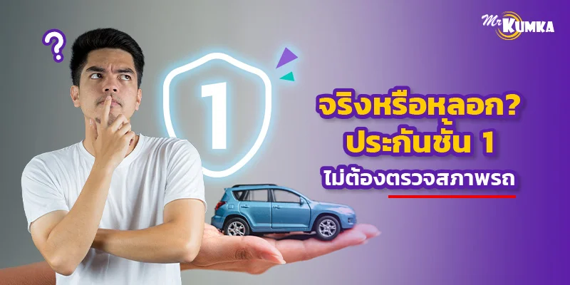 ประกันชั้น 1 ไม่ตรวจสภาพรถ จริงหรือหลอก? ไขข้อสงสัยแบบไม่กั๊ก
