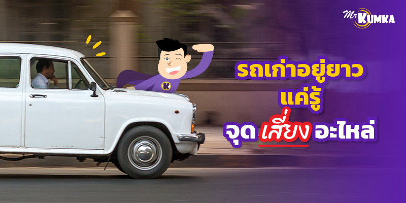 รถเก่า ใช้นานไม่ใช่ปัญหา ถ้ารู้จุดเสี่ยงอะไหล่ก่อนพัง